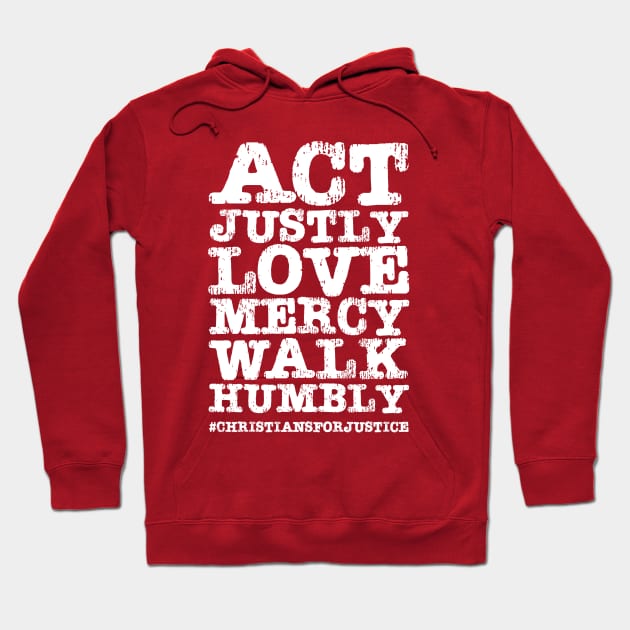 Christians for Justice: Act Justly, Love Mercy, Walk Humbly (distressed white text) Hoodie by Ofeefee